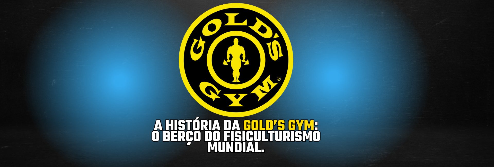 A História da Gold’s Gym: o Berço do Fisiculturismo Mundial.